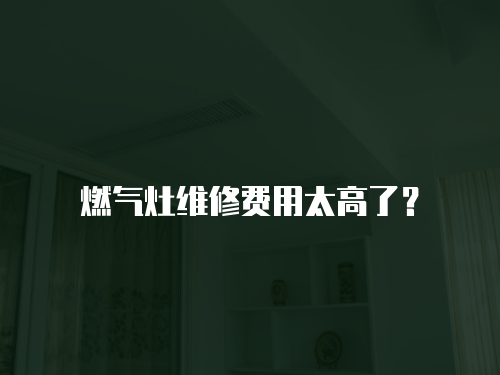 燃氣灶維修費用太高了？