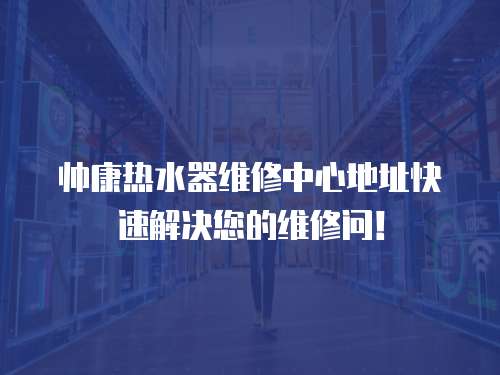 帥康熱水器維修中心地址快速解決您的維修問！