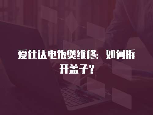 愛仕達電飯煲維修：如何拆開蓋子？