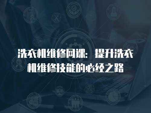 洗衣機維修網課：提升洗衣機維修技能的必經之路