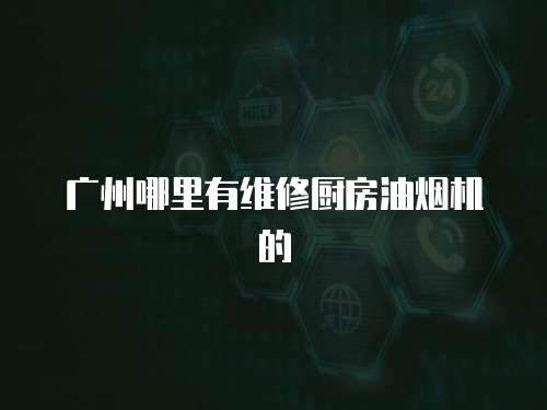 廣州哪里有維修廚房油煙機的