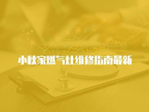 小秋家燃氣灶維修指南最新