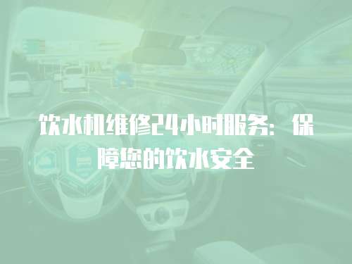 飲水機維修24小時服務：保障您的飲水安全
