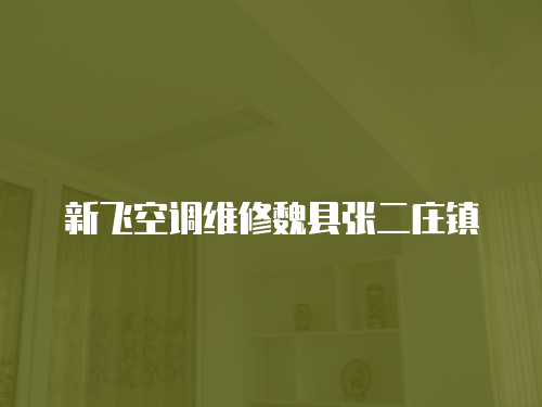新飛空調(diào)維修魏縣張二莊鎮(zhèn)