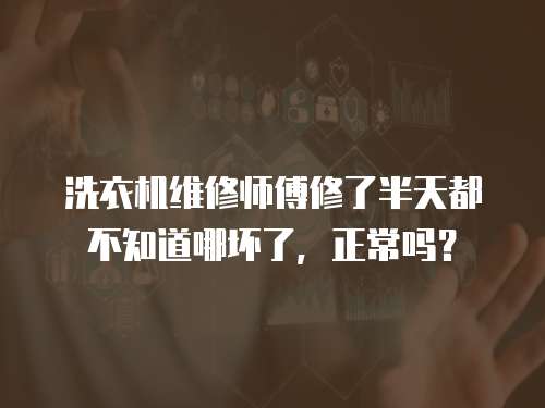 洗衣機維修師傅修了半天都不知道哪壞了，正常嗎？