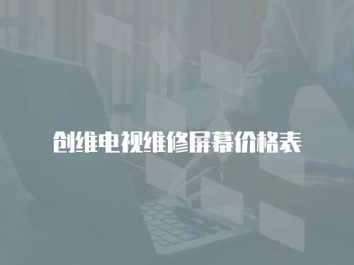 創(chuàng)維電視維修屏幕價(jià)格表