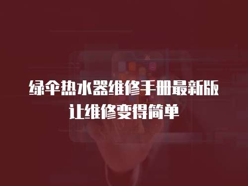 綠傘熱水器維修手冊最新版讓維修變得簡單
