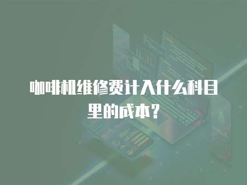 咖啡機維修費計入什么科目里的成本？