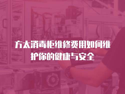 方太消毒柜維修費用如何維護你的健康與安全