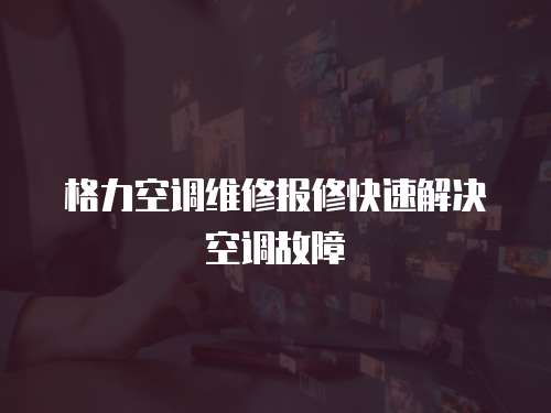 格力空調(diào)維修報修快速解決空調(diào)故障