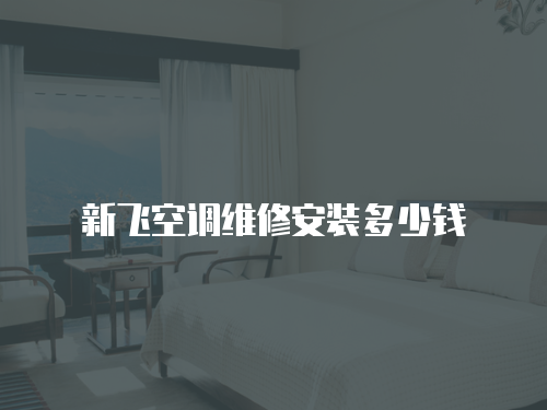新飛空調維修安裝多少錢