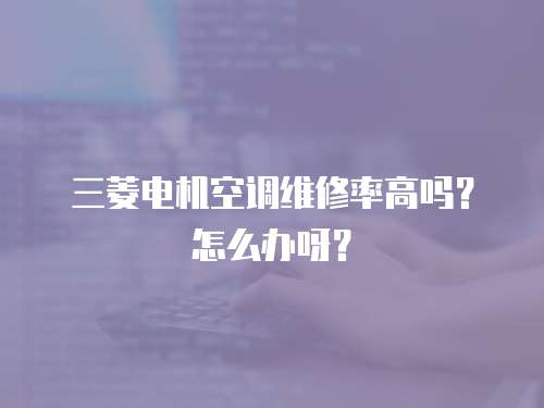 三菱電機(jī)空調(diào)維修率高嗎？怎么辦呀？