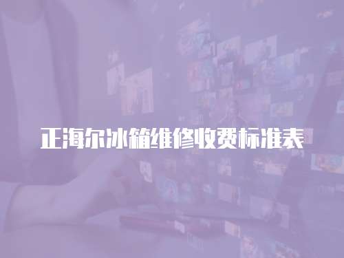正海爾冰箱維修收費標準表