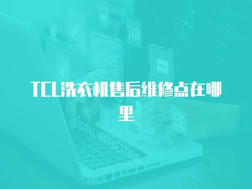 TCL洗衣機售后維修點在哪里
