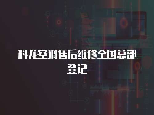 科龍空調售后維修全國總部登記
