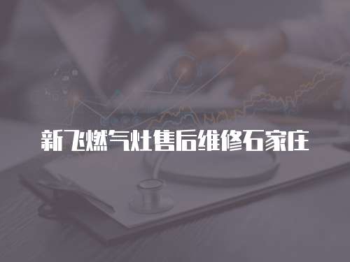 新飛燃氣灶售后維修石家莊