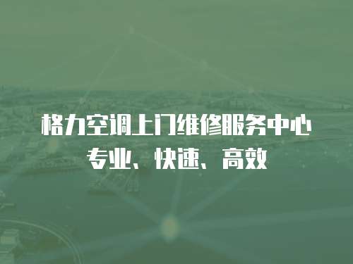 格力空調(diào)上門維修服務(wù)中心專業(yè)、快速、高效