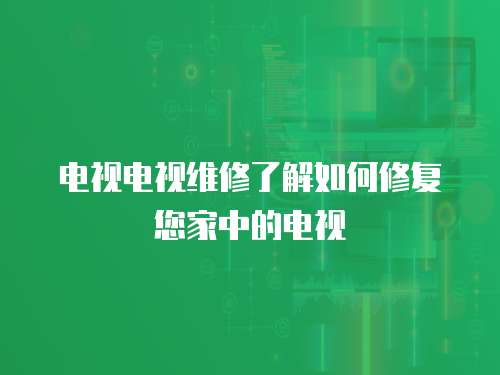 電視電視維修了解如何修復您家中的電視