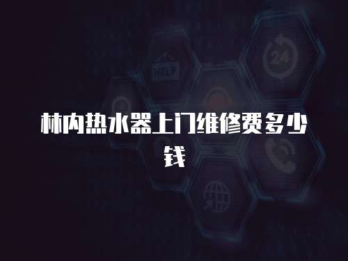 林內熱水器上門維修費多少錢