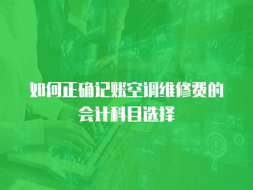 如何正確記賬空調維修費的會計科目選擇