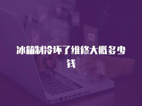 冰箱制冷壞了維修大概多少錢