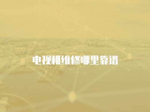 電視機維修哪里靠譜