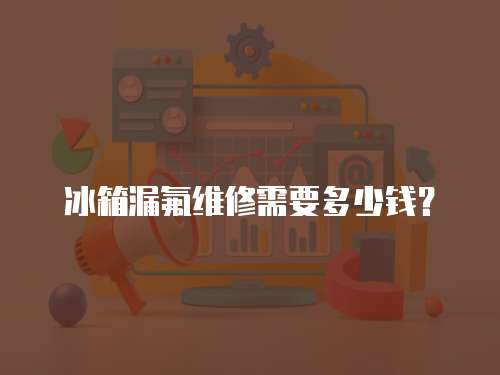 冰箱漏氟維修需要多少錢？