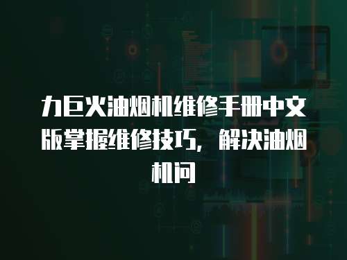 力巨火油煙機維修手冊中文版掌握維修技巧，解決油煙機問