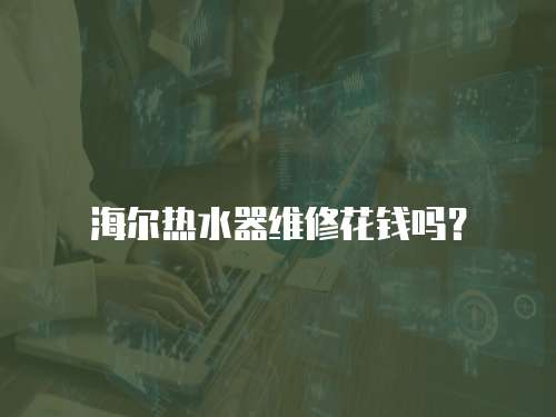 海爾熱水器維修花錢嗎？