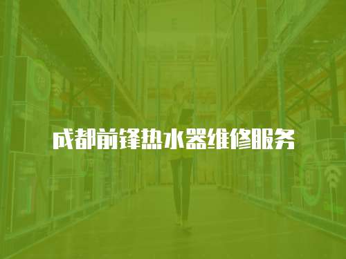 成都前鋒熱水器維修服務