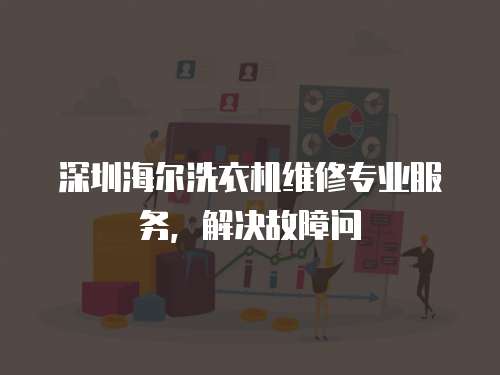 深圳海爾洗衣機(jī)維修專業(yè)服務(wù)，解決故障問(wèn)