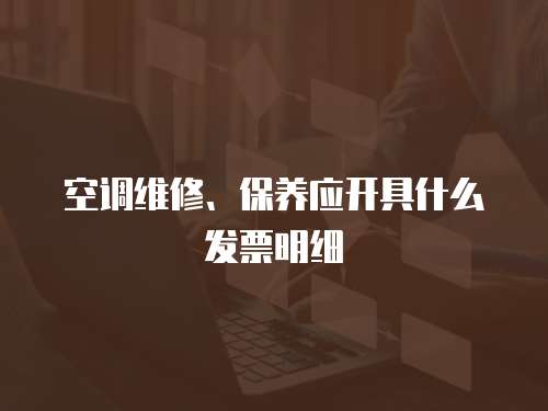 空調維修、保養應開具什么發票明細