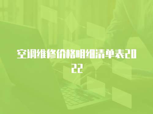 空調(diào)維修價(jià)格明細(xì)清單表2022