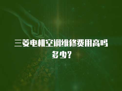 三菱電機空調維修費用高嗎多少？