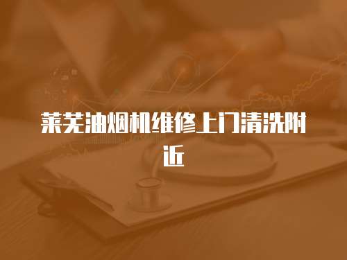 萊蕪油煙機維修上門清洗附近