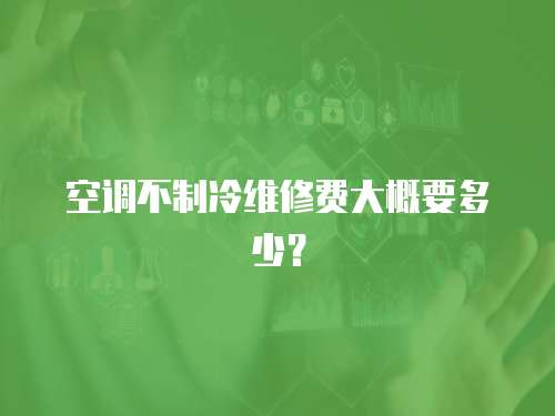 空調(diào)不制冷維修費大概要多少？
