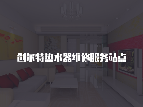 創(chuàng)爾特?zé)崴骶S修服務(wù)站點