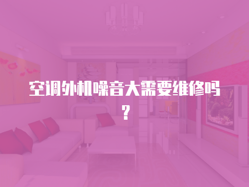 空調外機噪音大需要維修嗎？
