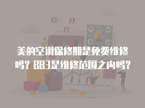 美的空調(diào)保修期是免費(fèi)維修嗎？BB3是維修范圍之內(nèi)嗎？