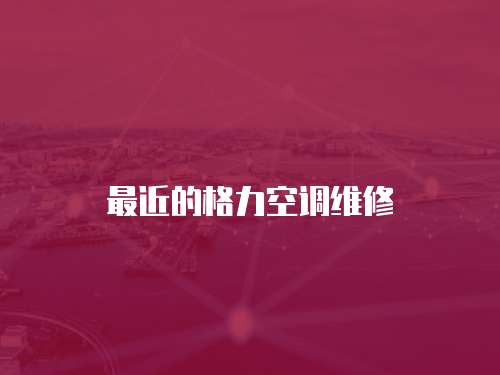 最近的格力空調(diào)維修