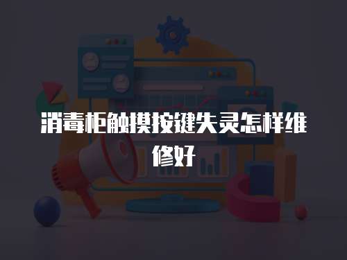 消毒柜觸摸按鍵失靈怎樣維修好