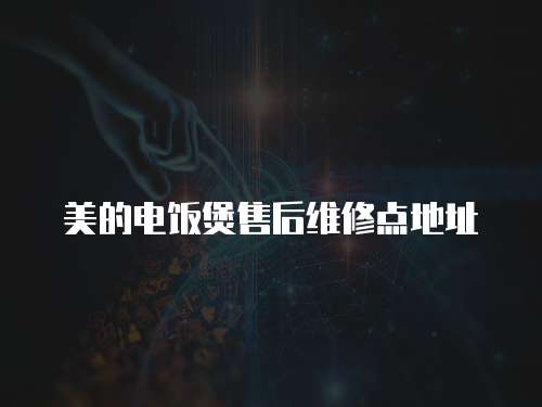 美的電飯煲售后維修點地址