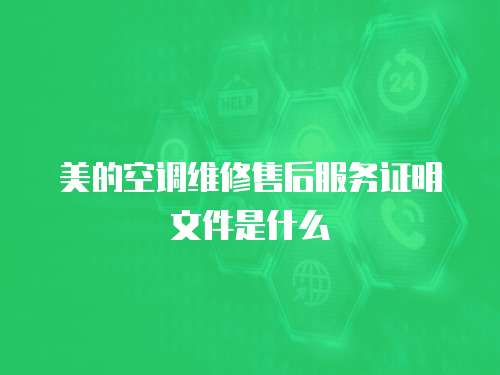 美的空調維修售后服務證明文件是什么