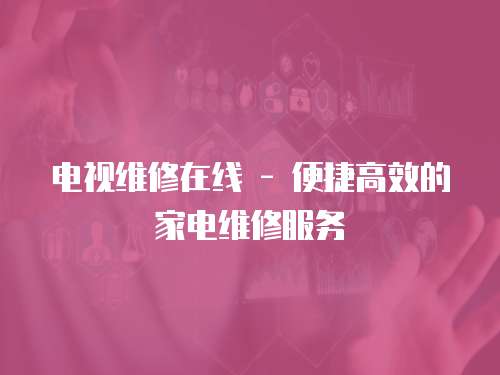 電視維修在線 - 便捷高效的家電維修服務