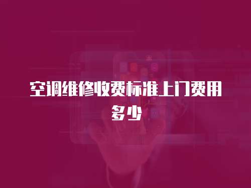 空調維修收費標準上門費用多少