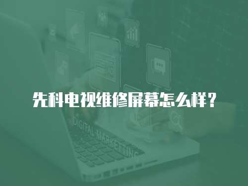 先科電視維修屏幕怎么樣？