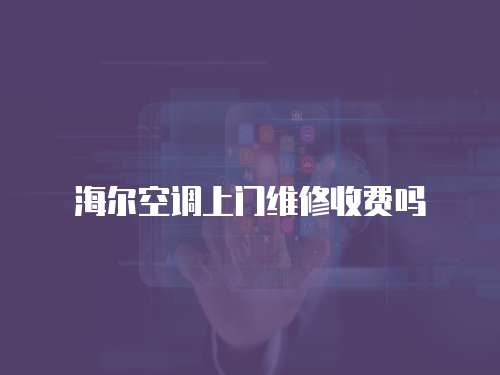 海爾空調上門維修收費嗎