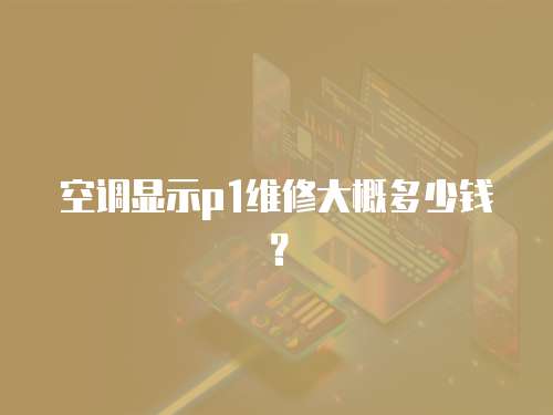 空調顯示p1維修大概多少錢？