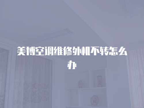 美博空調(diào)維修外機(jī)不轉(zhuǎn)怎么辦