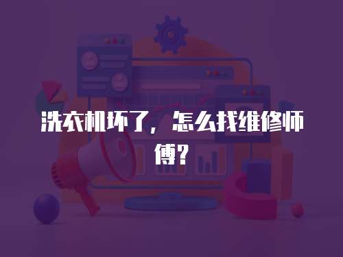 洗衣機壞了，怎么找維修師傅？